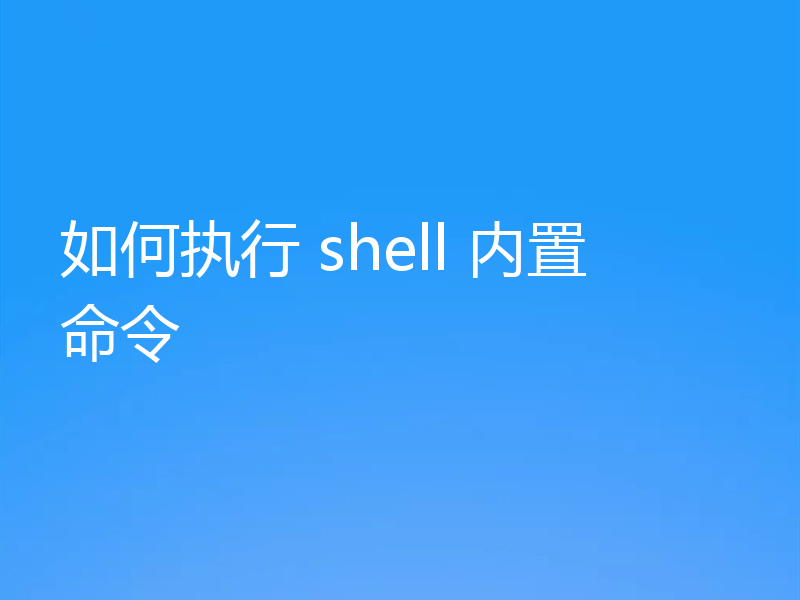 如何执行 shell 内置命令