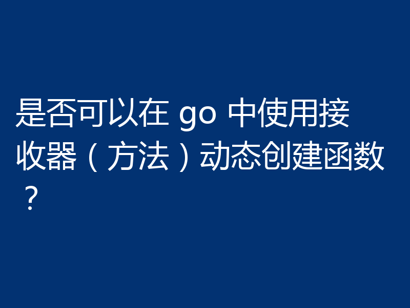 是否可以在 go 中使用接收器（方法）动态创建函数？