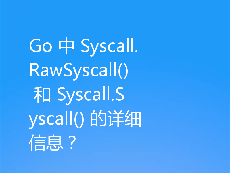 Go 中 Syscall.RawSyscall() 和 Syscall.Syscall() 的详细信息？