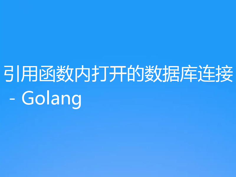 引用函数内打开的数据库连接 - Golang