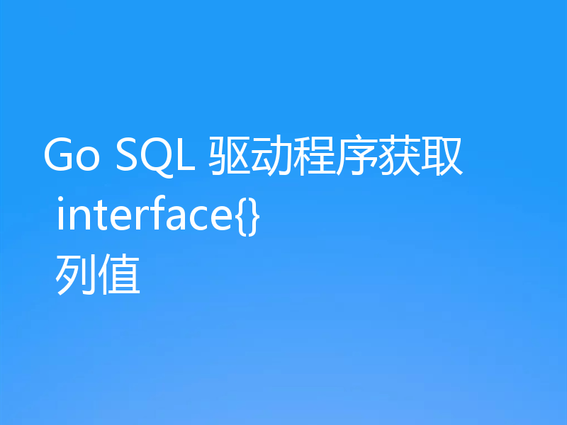 Go SQL 驱动程序获取 interface{} 列值