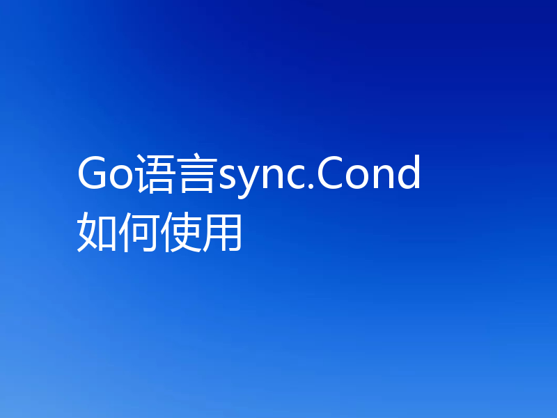 Go语言sync.Cond如何使用