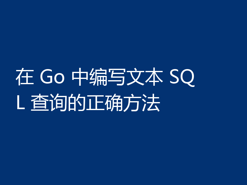 在 Go 中编写文本 SQL 查询的正确方法
