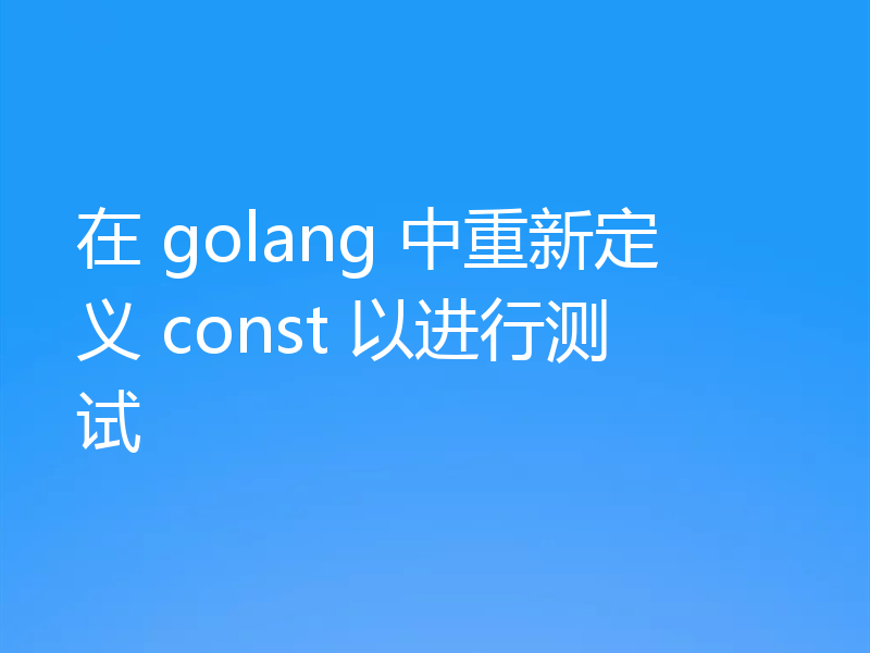 在 golang 中重新定义 const 以进行测试