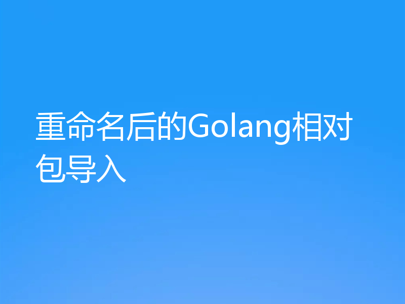重命名后的Golang相对包导入