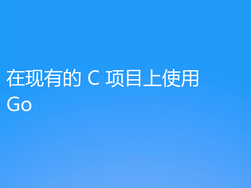 在现有的 C 项目上使用 Go