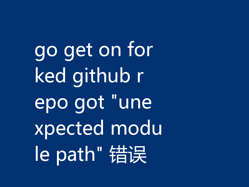 go get on forked github repo got 