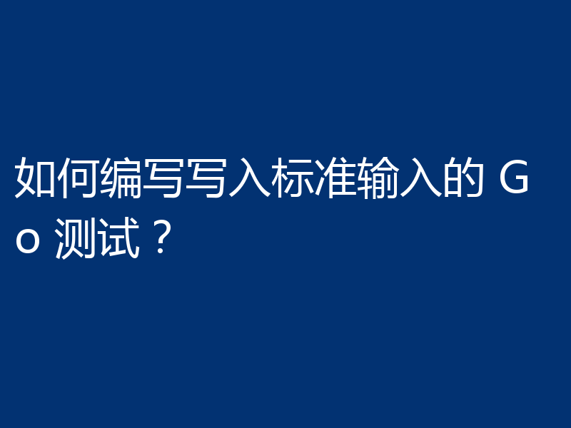 如何编写写入标准输入的 Go 测试？