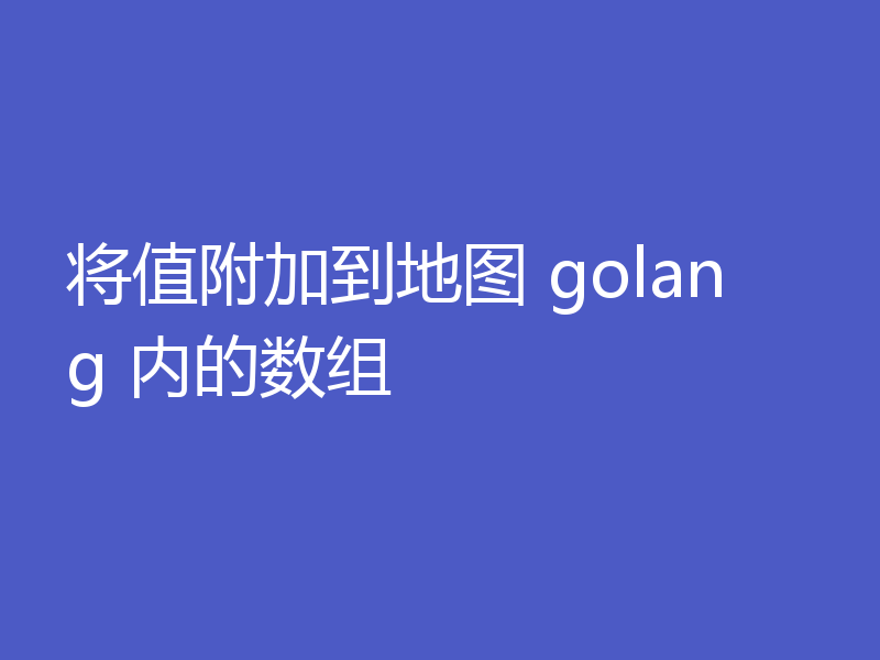 将值附加到地图 golang 内的数组