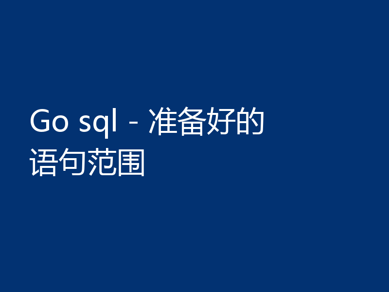Go sql - 准备好的语句范围