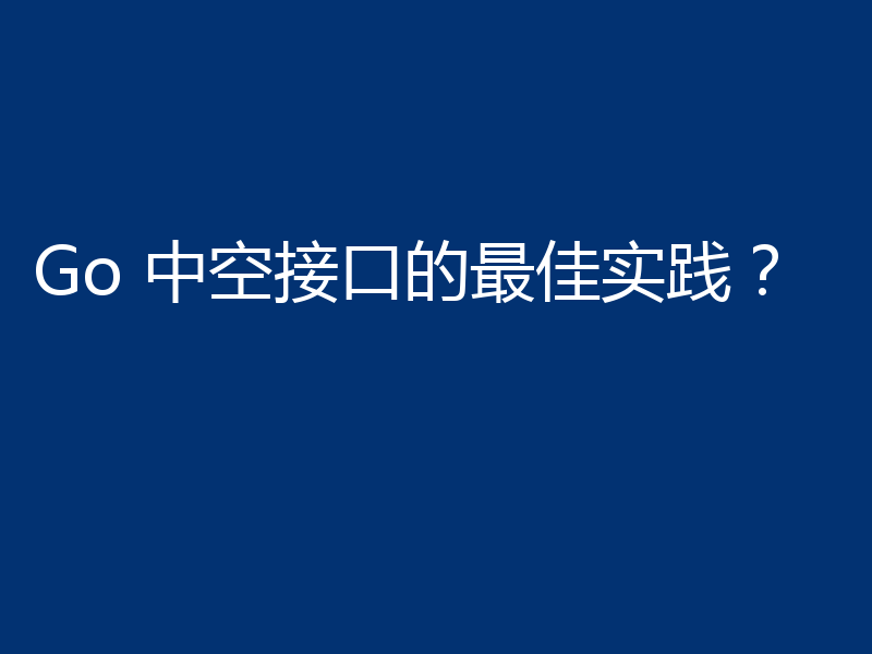 Go 中空接口的最佳实践？