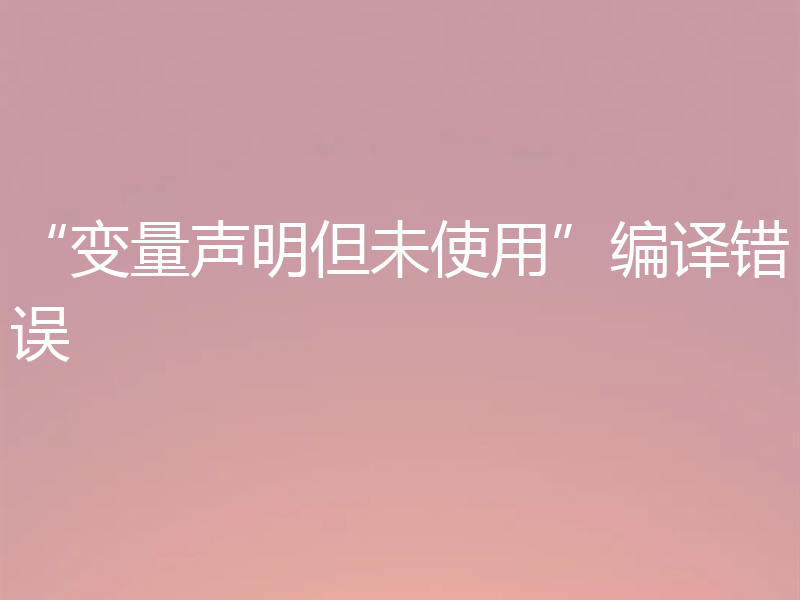 “变量声明但未使用”编译错误