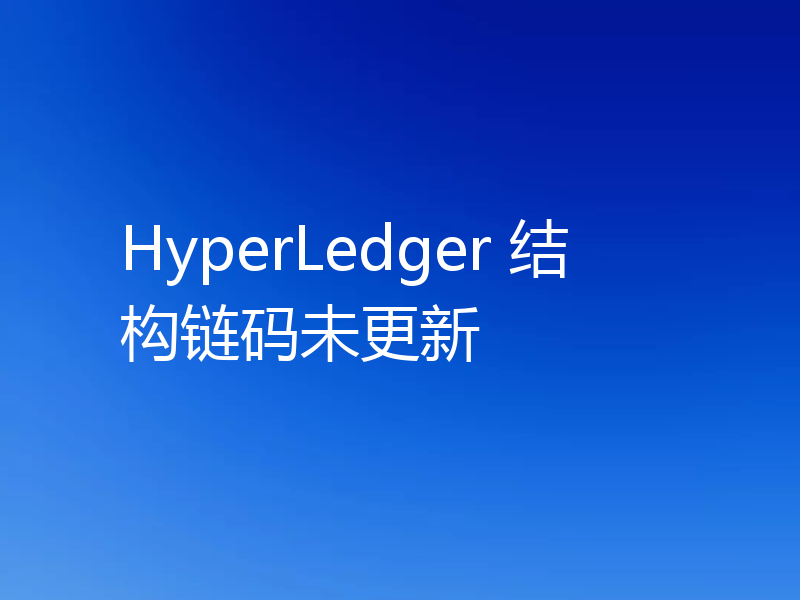 HyperLedger 结构链码未更新