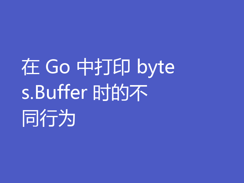 在 Go 中打印 bytes.Buffer 时的不同行为