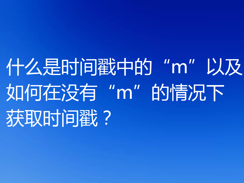 什么是时间戳中的“m”以及如何在没有“m”的情况下获取时间戳？