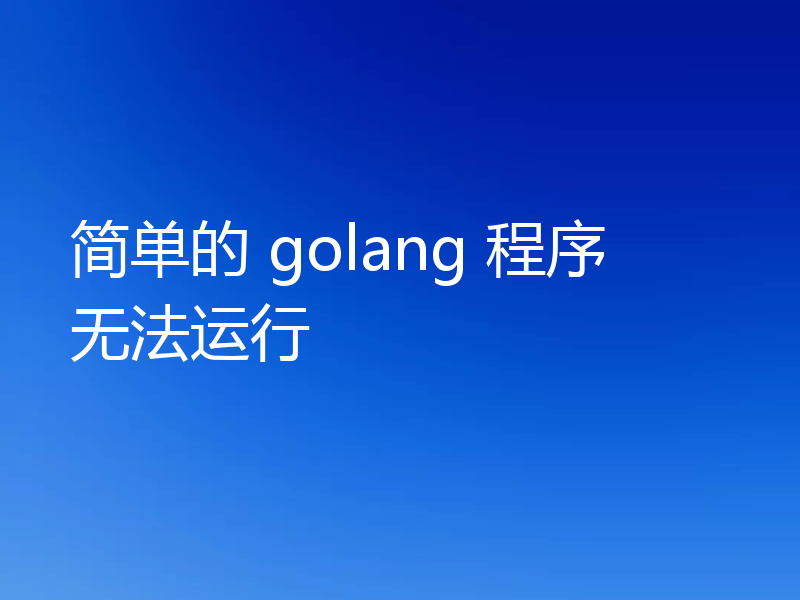 简单的 golang 程序无法运行