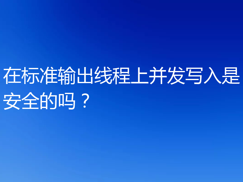 在标准输出线程上并发写入是安全的吗？