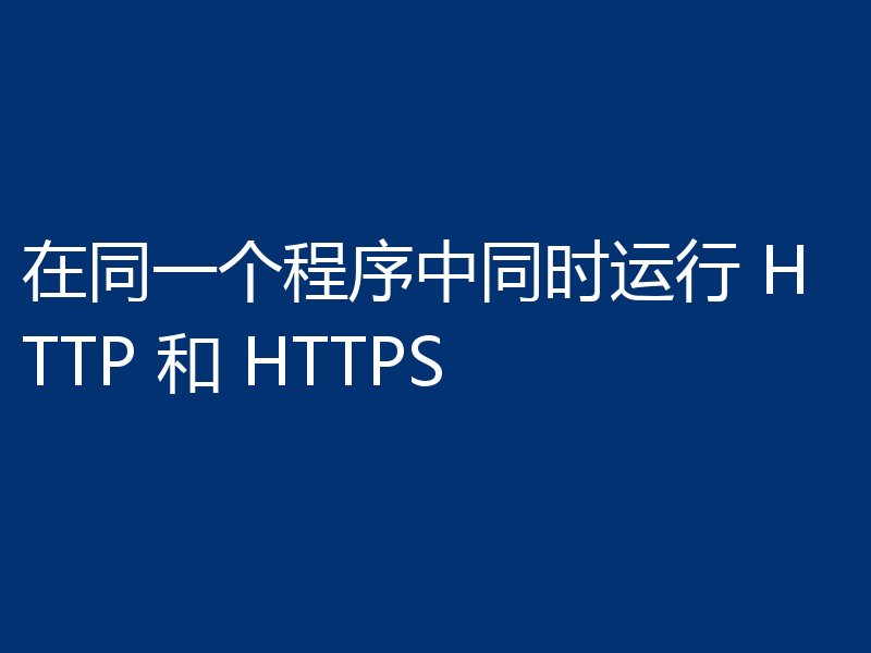 在同一个程序中同时运行 HTTP 和 HTTPS