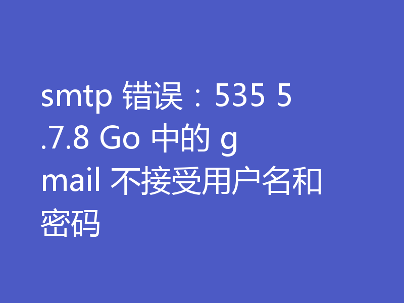 smtp 错误：535 5.7.8 Go 中的 gmail 不接受用户名和密码