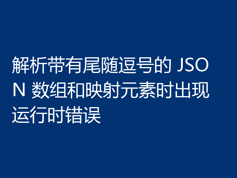 解析带有尾随逗号的 JSON 数组和映射元素时出现运行时错误