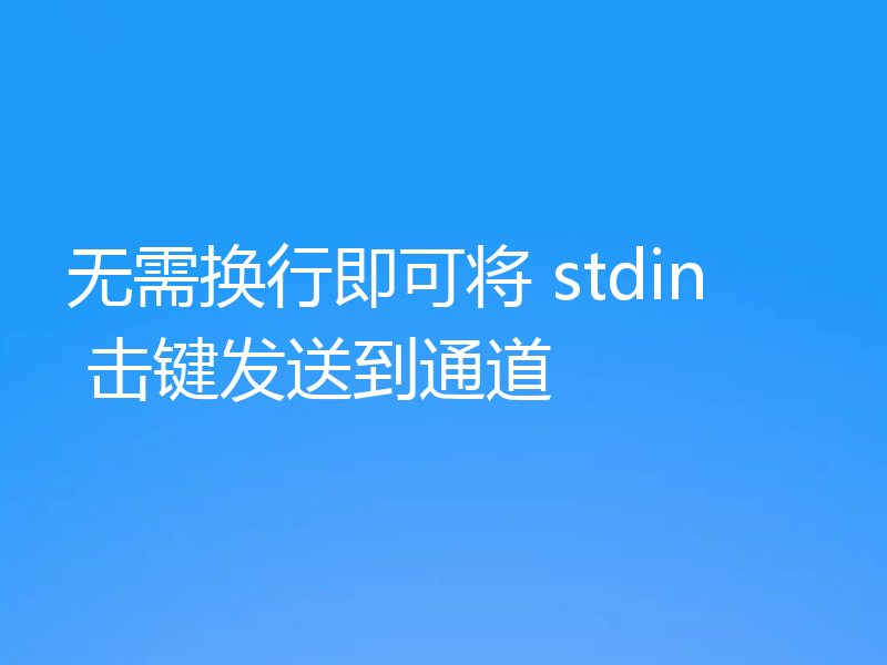 无需换行即可将 stdin 击键发送到通道
