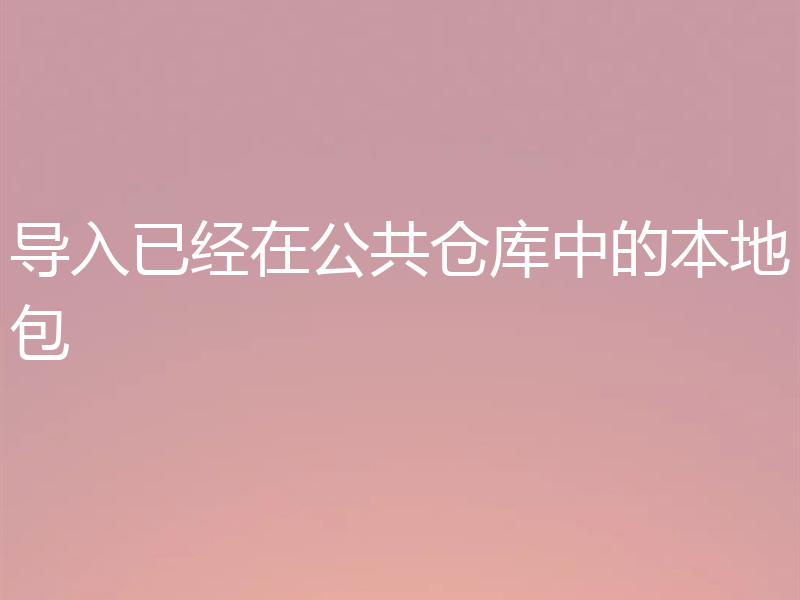 导入已经在公共仓库中的本地包