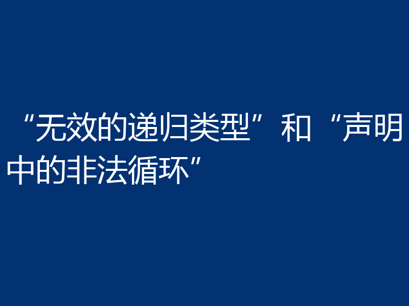 “无效的递归类型”和“声明中的非法循环”