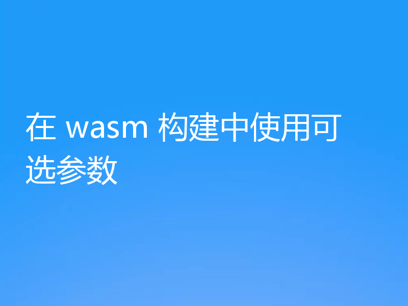 在 wasm 构建中使用可选参数