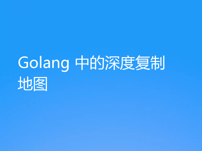Golang 中的深度复制地图