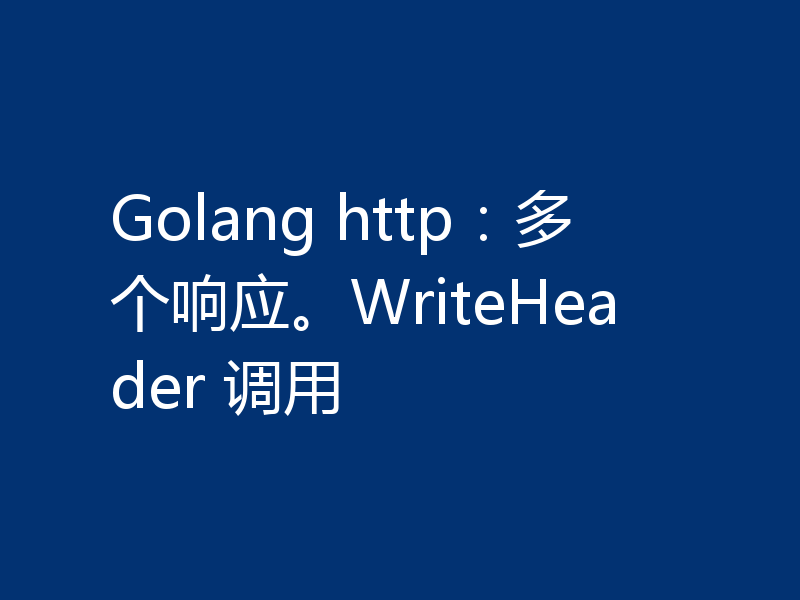 Golang http：多个响应。WriteHeader 调用