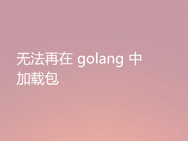 无法再在 golang 中加载包