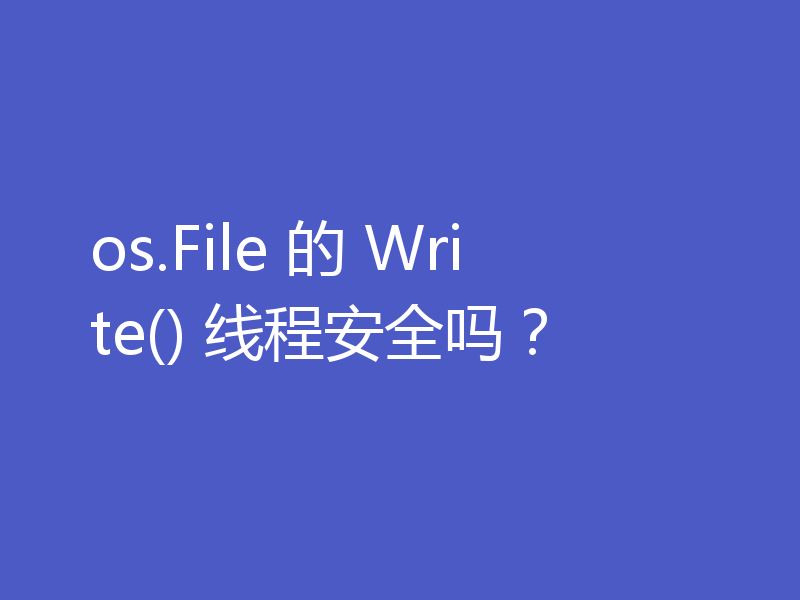 os.File 的 Write() 线程安全吗？