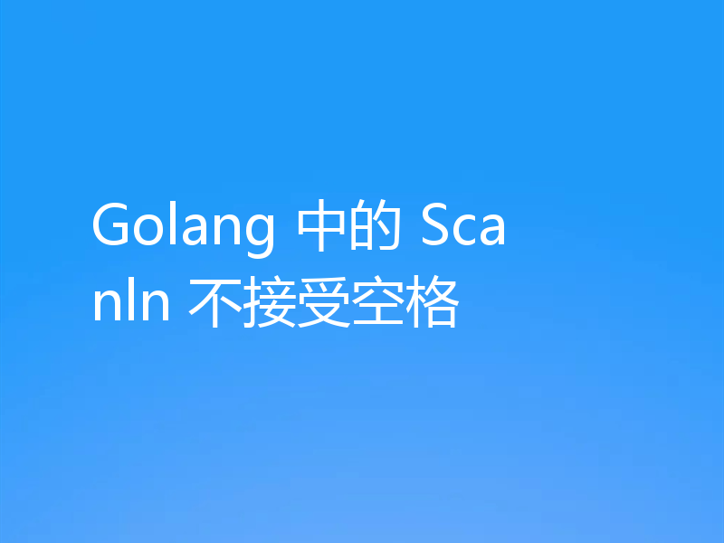 Golang 中的 Scanln 不接受空格