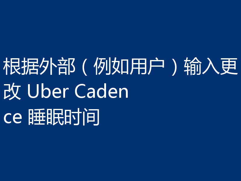 根据外部（例如用户）输入更改 Uber Cadence 睡眠时间