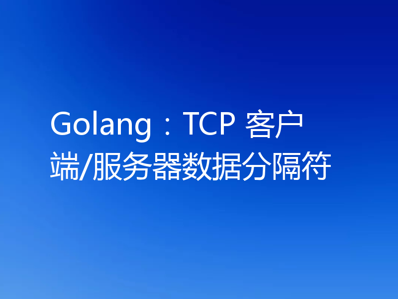 Golang：TCP 客户端/服务器数据分隔符