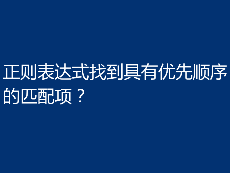 正则表达式找到具有优先顺序的匹配项？