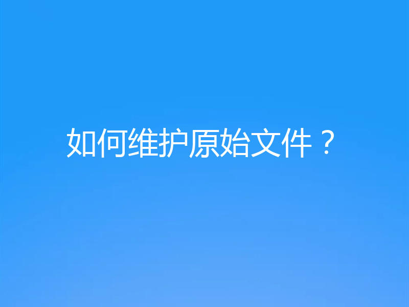 如何维护原始文件？