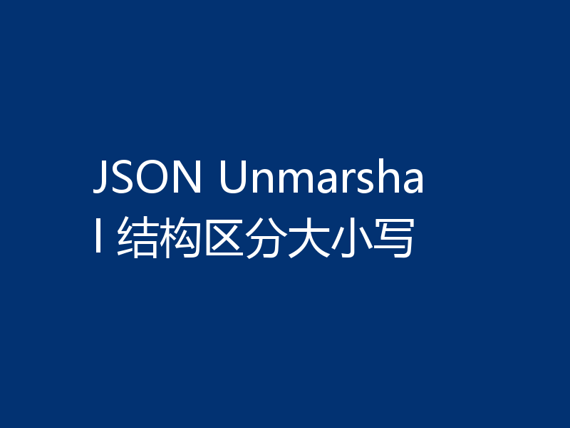 JSON Unmarshal 结构区分大小写