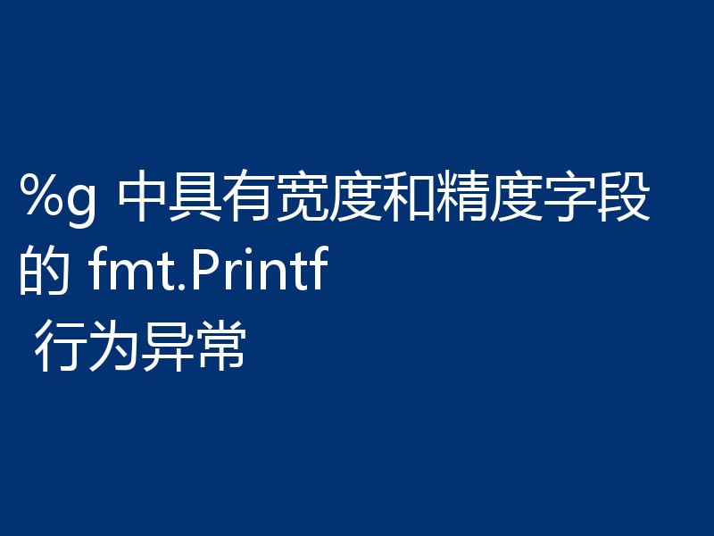 %g 中具有宽度和精度字段的 fmt.Printf 行为异常