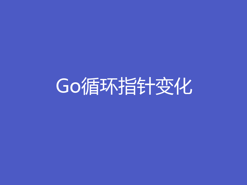 Go循环指针变化