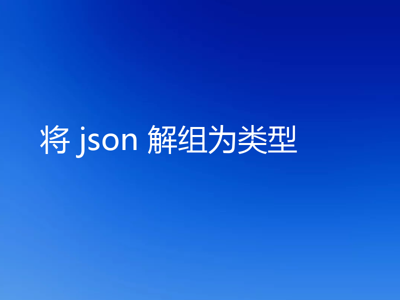 将 json 解组为类型