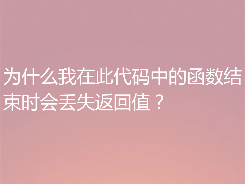 为什么我在此代码中的函数结束时会丢失返回值？