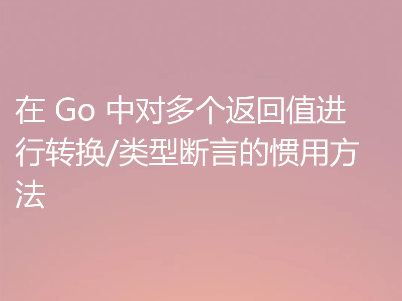 在 Go 中对多个返回值进行转换/类型断言的惯用方法