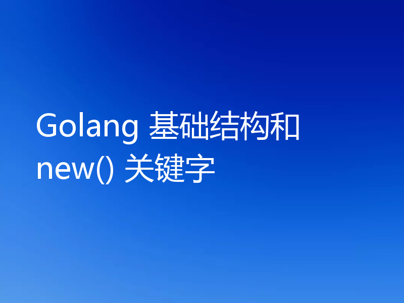 Golang 基础结构和 new() 关键字