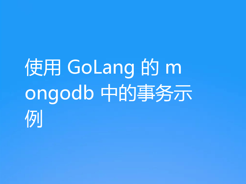 使用 GoLang 的 mongodb 中的事务示例