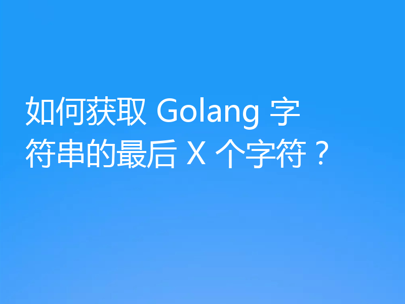 如何获取 Golang 字符串的最后 X 个字符？