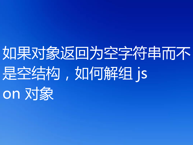 如果对象返回为空字符串而不是空结构，如何解组 json 对象