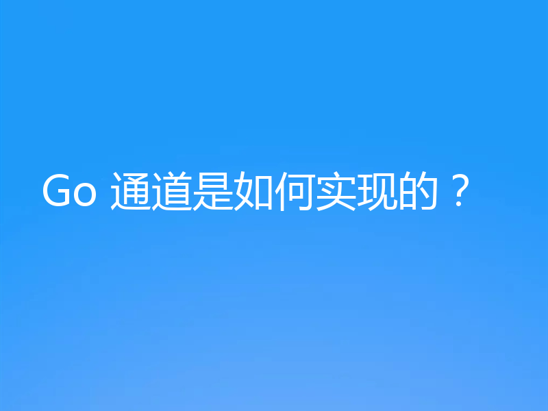 Go 通道是如何实现的？