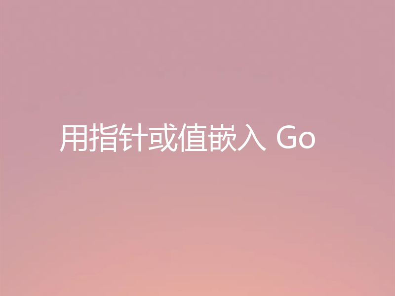 用指针或值嵌入 Go