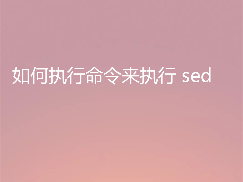 如何执行命令来执行 sed